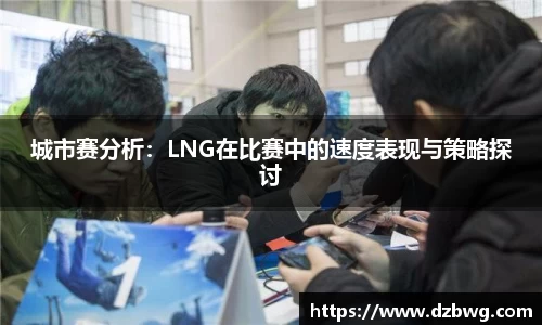 城市赛分析：LNG在比赛中的速度表现与策略探讨