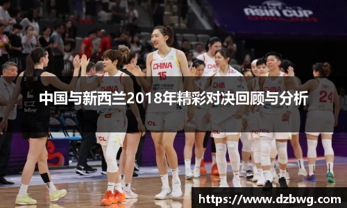 中国与新西兰2018年精彩对决回顾与分析